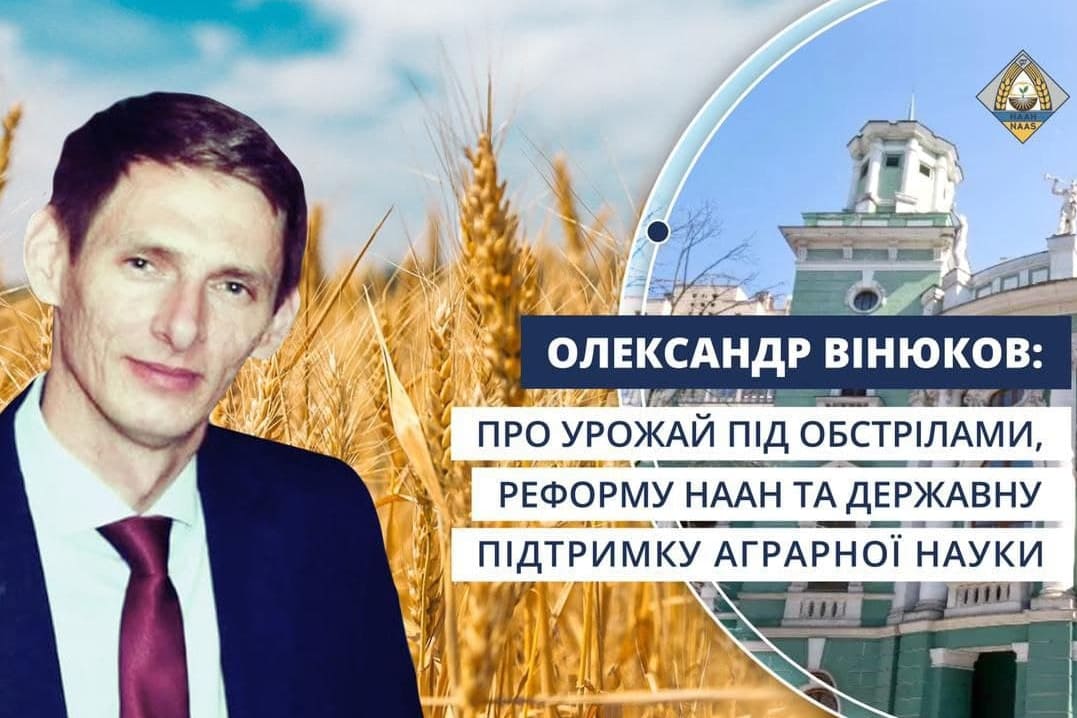 Олександр Вінюков: про урожай під обстрілами, реформу НААН та державну підтримку аграрної науки